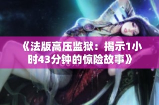 《法版高压监狱：揭示1小时43分钟的惊险故事》