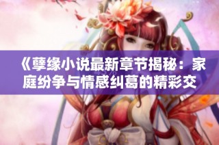《孽缘小说最新章节揭秘：家庭纷争与情感纠葛的精彩交织》