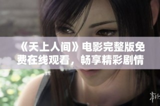 《天上人间》电影完整版免费在线观看，畅享精彩剧情与缠绵爱情