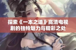 探索《一本之道》高清电视剧的独特魅力与精彩之处