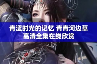 青涩时光的记忆 青青河边草高清全集在线欣赏