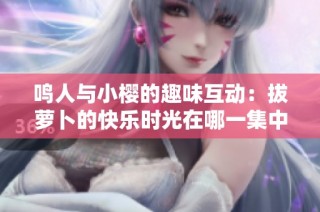 鸣人与小樱的趣味互动：拔萝卜的快乐时光在哪一集中出现