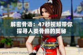 解密骨语：47秒视频带你探寻人类骨骼的奥秘