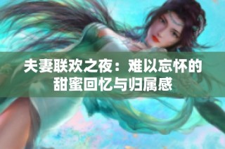 夫妻联欢之夜：难以忘怀的甜蜜回忆与归属感
