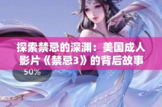 探索禁忌的深渊：美国成人影片《禁忌3》的背后故事与影响