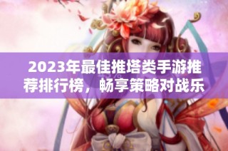 2023年最佳推塔类手游推荐排行榜，畅享策略对战乐趣