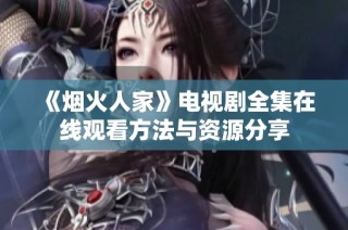 《烟火人家》电视剧全集在线观看方法与资源分享