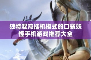 独特混沌挂机模式的口袋妖怪手机游戏推荐大全