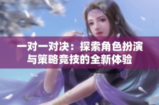 一对一对决：探索角色扮演与策略竞技的全新体验