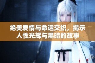 绝美爱情与命运交织，揭示人性光辉与黑暗的故事