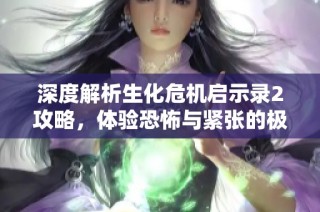 深度解析生化危机启示录2攻略，体验恐怖与紧张的极致冒险