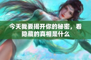 今天我要揭开你的秘密，看隐藏的真相是什么