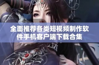 全面推荐各类短视频制作软件手机客户端下载合集
