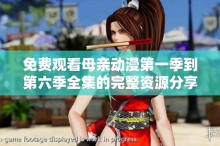 免费观看母亲动漫第一季到第六季全集的完整资源分享