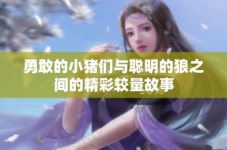 勇敢的小猪们与聪明的狼之间的精彩较量故事