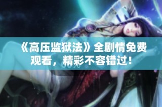 《高压监狱法》全剧情免费观看，精彩不容错过！