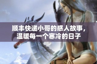 顺丰快递小哥的感人故事，温暖每一个寒冷的日子