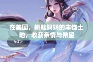 在美国，耕耘妈妈的丰饶土地，收获亲情与希望