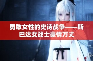 勇敢女性的史诗战争——斯巴达女战士豪情万丈