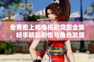 免费看上瘾电视剧完整全集，畅享精彩剧情与角色发展