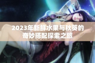 2023年新鲜水果与秋葵的奇妙搭配探索之旅