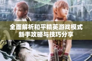全面解析和平精英游戏模式新手攻略与技巧分享
