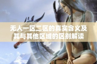 无人一区二区的真实含义及其与其他区域的区别解读