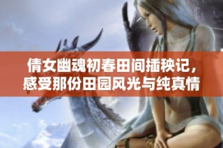 倩女幽魂初春田间插秧记，感受那份田园风光与纯真情怀