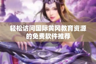 轻松访问国际黄冈教育资源的免费软件推荐