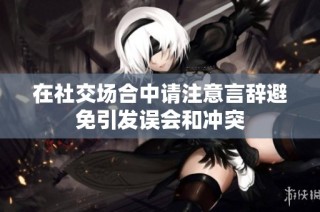 在社交场合中请注意言辞避免引发误会和冲突
