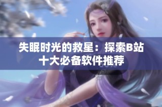 失眠时光的救星：探索B站十大必备软件推荐