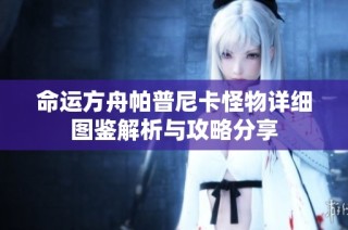 命运方舟帕普尼卡怪物详细图鉴解析与攻略分享