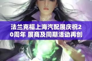 法兰克福上海汽配展庆祝20周年 展商及同期活动再创佳绩
