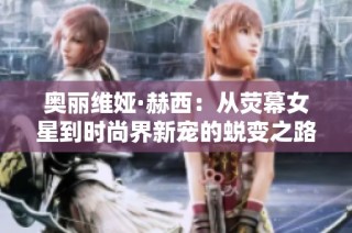 奥丽维娅·赫西：从荧幕女星到时尚界新宠的蜕变之路