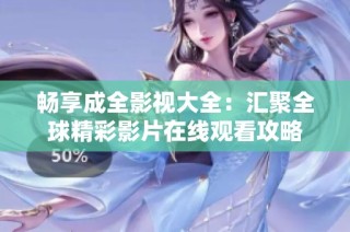 畅享成全影视大全：汇聚全球精彩影片在线观看攻略