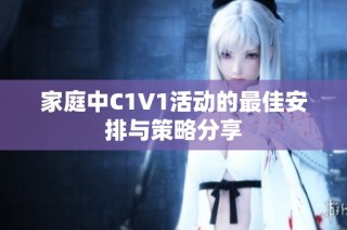 家庭中C1V1活动的最佳安排与策略分享