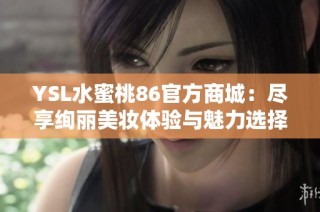 YSL水蜜桃86官方商城：尽享绚丽美妆体验与魅力选择