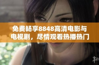 免费畅享8848高清电影与电视剧，尽情观看热播热门内容