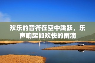 欢乐的音符在空中跳跃，乐声响起如欢快的雨滴