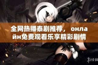全网热播泰剧推荐， онлайн免费观看乐享精彩剧情