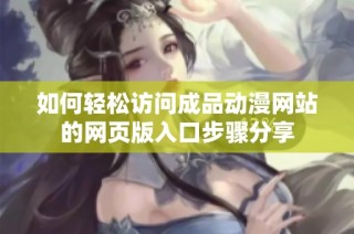 如何轻松访问成品动漫网站的网页版入口步骤分享