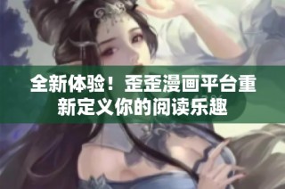 全新体验！歪歪漫画平台重新定义你的阅读乐趣