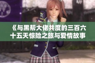 《与黑帮大佬共度的三百六十五天惊险之旅与爱情故事》