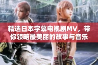精选日本字幕电视剧MV，带你领略最美丽的故事与音乐