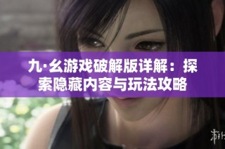 九·幺游戏破解版详解：探索隐藏内容与玩法攻略