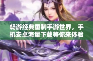 畅游经典重制手游世界，手机安卓海量下载等你来体验