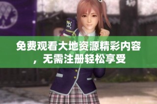 免费观看大地资源精彩内容，无需注册轻松享受