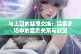 与上司的禁忌交换：探索职场中的复杂关系与欲望
