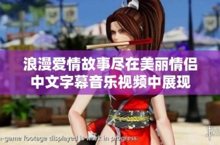 浪漫爱情故事尽在美丽情侣中文字幕音乐视频中展现
