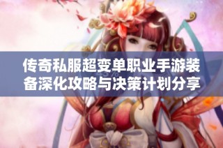 传奇私服超变单职业手游装备深化攻略与决策计划分享